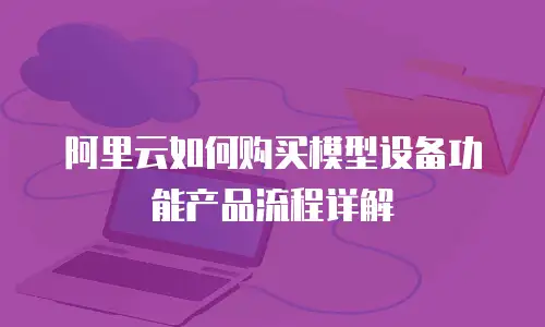 阿里云如何购买模型设备功能产品流程详解
