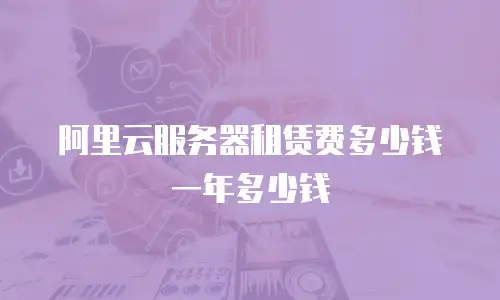 阿里云服务器租赁费多少钱一年多少钱