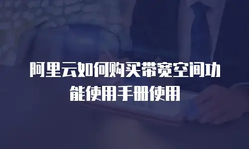 阿里云如何购买带宽空间功能使用手册使用