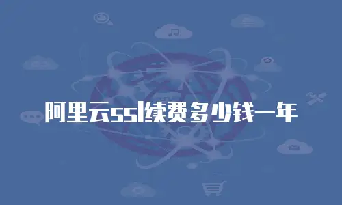 阿里云ssl续费多少钱一年