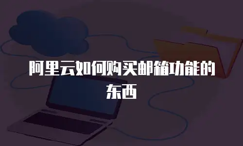 阿里云如何购买邮箱功能的东西