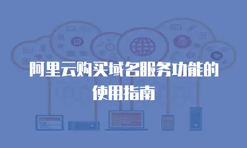 阿里云购买域名服务功能的使用指南
