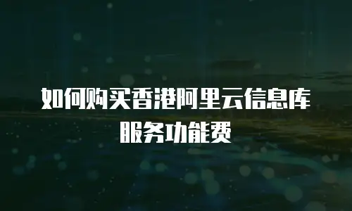 如何购买香港阿里云信息库服务功能费