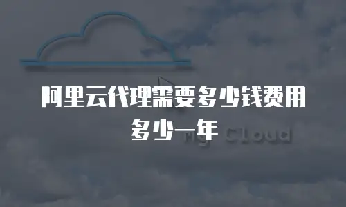 阿里云代理需要多少钱费用多少一年