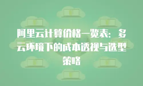 阿里云计算价格一览表：多云环境下的成本透视与选型策略