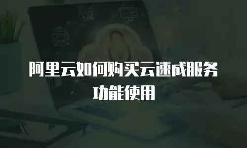 阿里云如何购买云速成服务功能使用