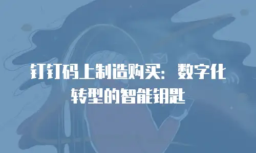 钉钉码上制造购买：数字化转型的智能钥匙