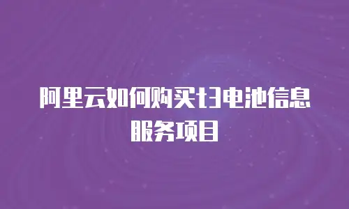 阿里云如何购买t3电池信息服务项目