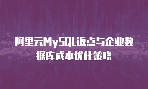阿里云MySQL返点与企业数据库成本优化策略