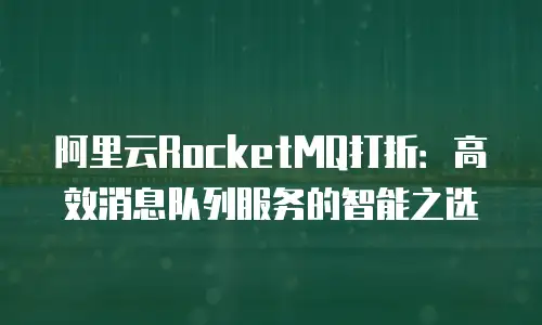 阿里云RocketMQ打折：高效消息队列服务的智能之选