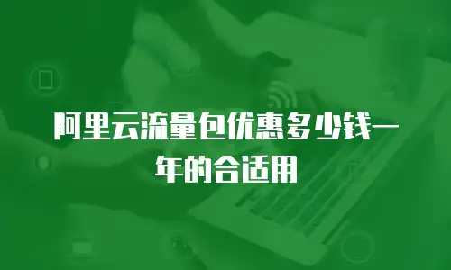阿里云流量包优惠多少钱一年的合适用