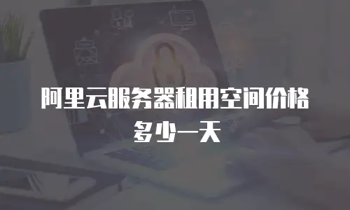 阿里云服务器租用空间价格多少一天