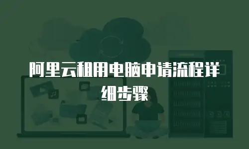 阿里云租用电脑申请流程详细步骤