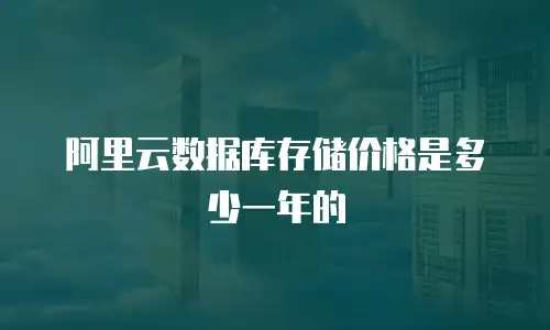 阿里云数据库存储价格是多少一年的