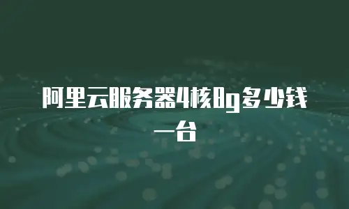 阿里云服务器4核8g多少钱一台