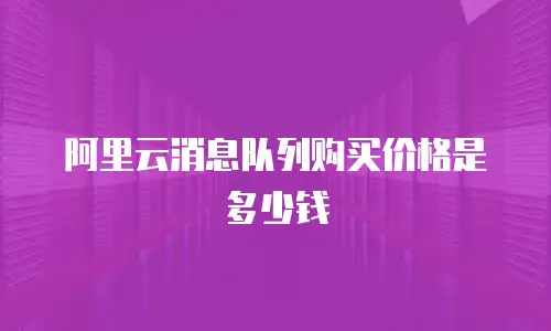 阿里云消息队列购买价格是多少钱