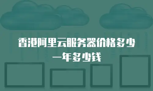 香港阿里云服务器价格多少一年多少钱