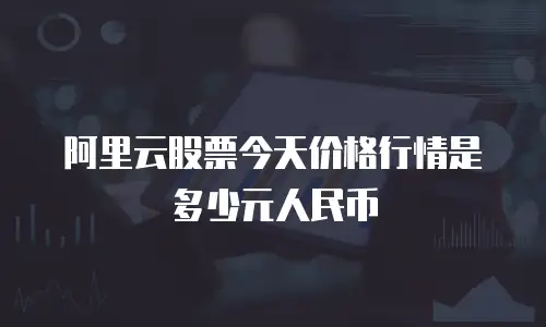 阿里云股票今天价格行情是多少元人民币