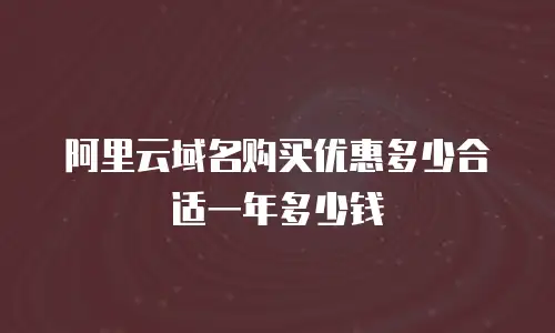 阿里云域名购买优惠多少合适一年多少钱
