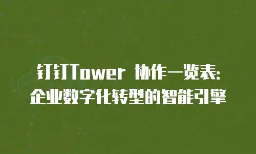 钉钉Tower 协作一览表：企业数字化转型的智能引擎