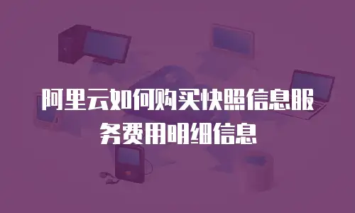 阿里云如何购买快照信息服务费用明细信息