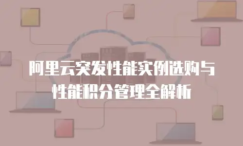 阿里云突发性能实例选购与性能积分管理全解析