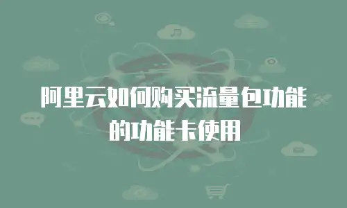 阿里云如何购买流量包功能的功能卡使用