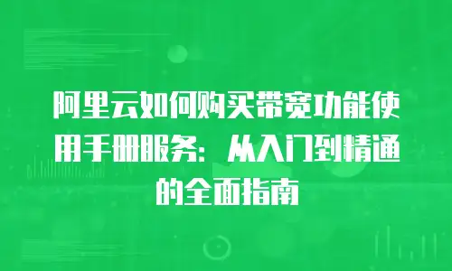 阿里云如何购买带宽功能使用手册服务：从入门到精通的全面指南