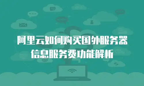 阿里云如何购买国外服务器信息服务费功能解析