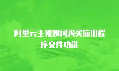 阿里云主机如何购买应用程序文件功能
