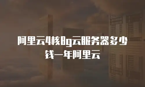 阿里云4核8g云服务器多少钱一年阿里云