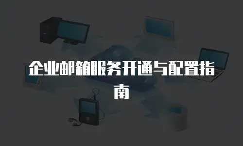 企业邮箱服务开通与配置指南