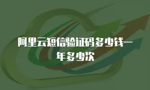 阿里云短信验证码多少钱一年多少次