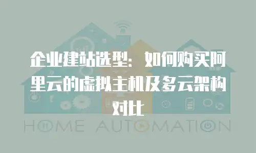 企业建站选型：如何购买阿里云的虚拟主机及多云架构对比