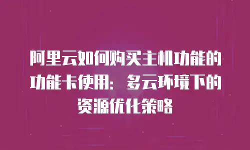 阿里云如何购买主机功能的功能卡使用：多云环境下的资源优化策略