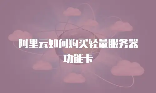 阿里云如何购买轻量服务器功能卡