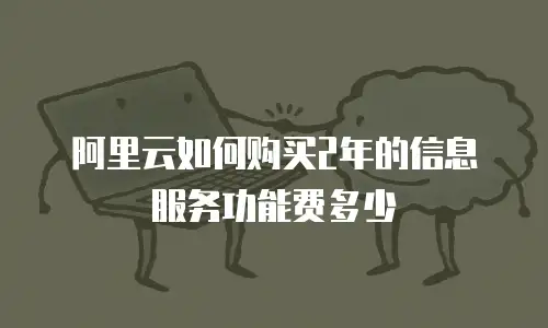 阿里云如何购买2年的信息服务功能费多少