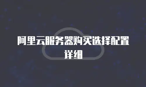 阿里云服务器购买选择配置详细