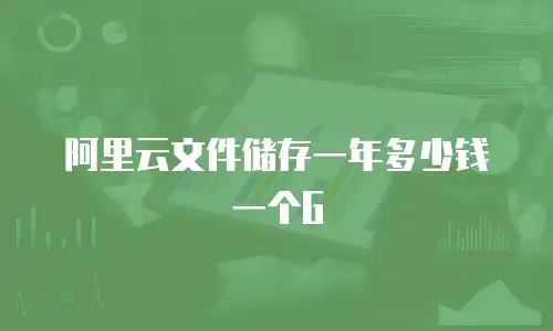 阿里云文件储存一年多少钱一个G