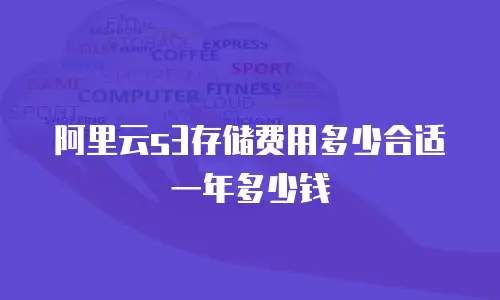 阿里云s3存储费用多少合适一年多少钱