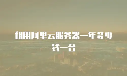 租用阿里云服务器一年多少钱一台