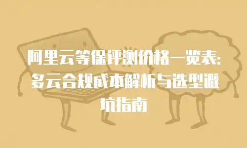 阿里云等保评测价格一览表：多云合规成本解析与选型避坑指南