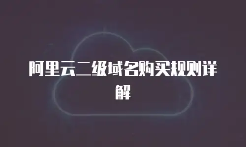 阿里云二级域名购买规则详解