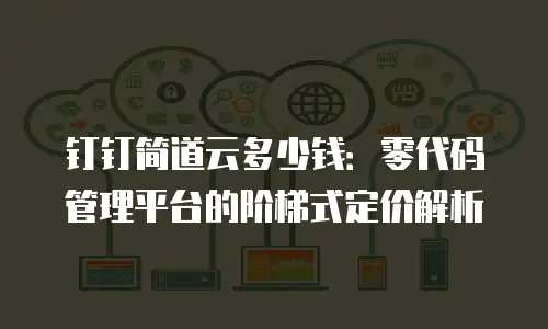 钉钉简道云多少钱：零代码管理平台的阶梯式定价解析