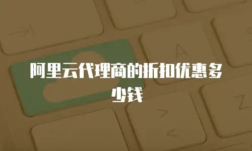 阿里云代理商的折扣优惠多少钱
