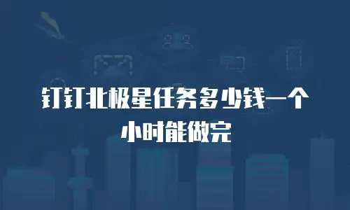 钉钉北极星任务多少钱一个小时能做完