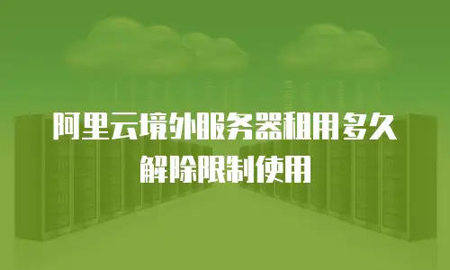 阿里云境外服务器租用多久解除限制使用