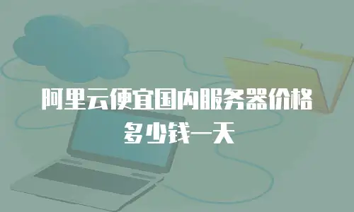阿里云便宜国内服务器价格多少钱一天