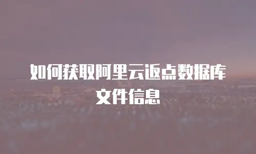 如何获取阿里云返点数据库文件信息