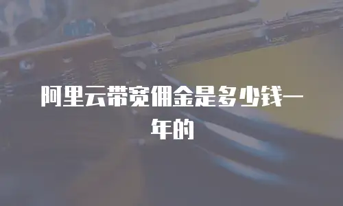 阿里云带宽佣金是多少钱一年的